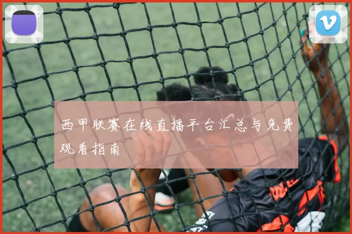 西甲联赛在线直播平台汇总与免费观看指南