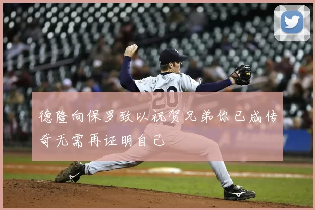 德隆向保罗致以祝贺兄弟你已成传奇无需再证明自己