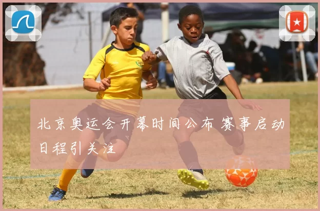 北京奥运会开幕时间公布 赛事启动日程引关注
