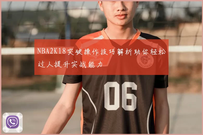 NBA2K18突破操作技巧解析助你轻松过人提升实战能力