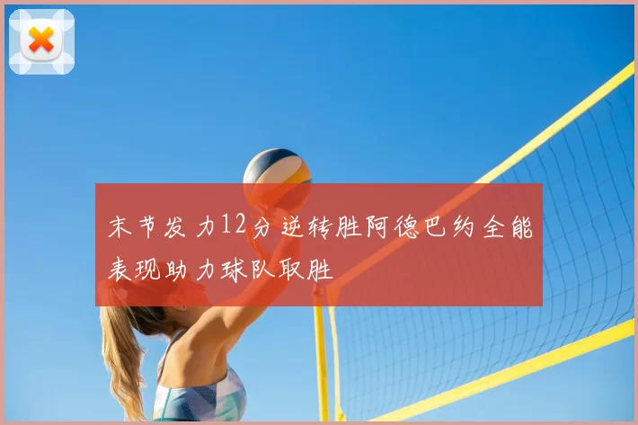 末节发力12分逆转胜阿德巴约全能表现助力球队取胜