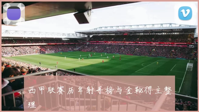 西甲联赛历年射手榜与金靴得主整理