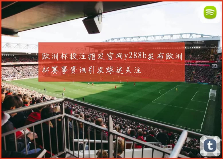 欧洲杯投注指定官网y288b发布欧洲杯赛事资讯引发球迷关注