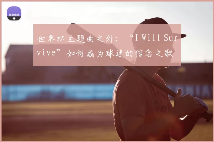 世界杯主题曲之外：“I Will Survive”如何成为球迷的信念之歌
