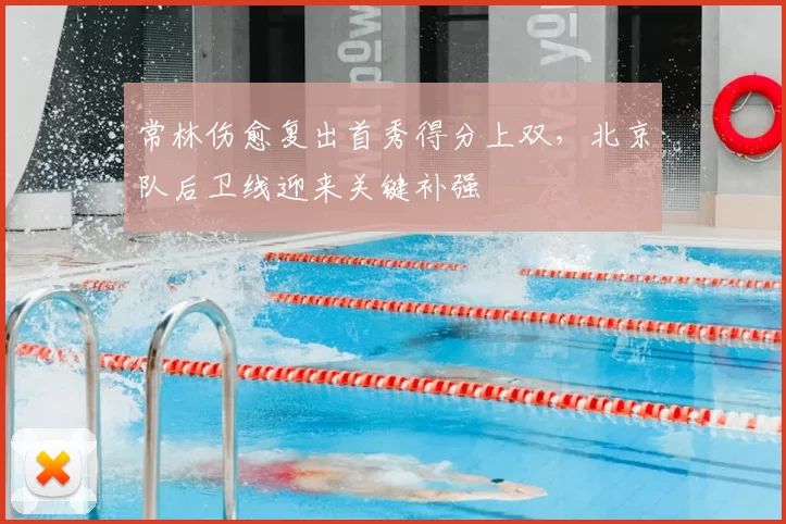 常林伤愈复出首秀得分上双，北京队后卫线迎来关键补强