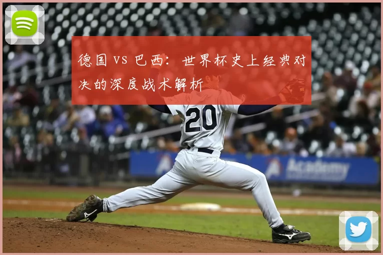德国 vs 巴西:世界杯史上经典对决的深度战术解析