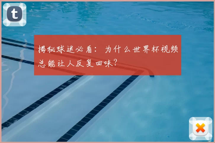 揭秘球迷必看:为什么世界杯视频总能让人反复回味?