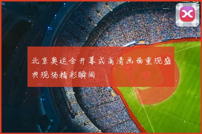 北京奥运会开幕式高清画面重现盛典现场精彩瞬间