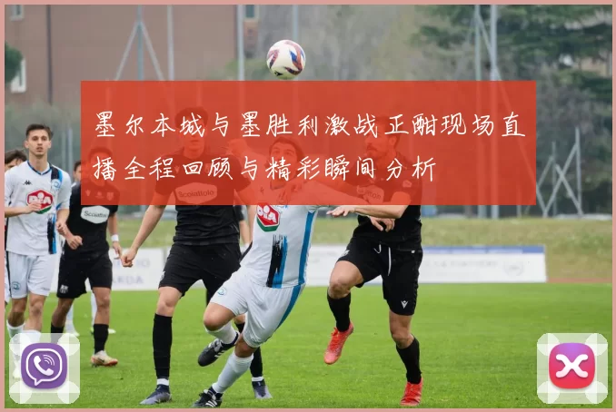 墨尔本城与墨胜利激战正酣现场直播全程回顾与精彩瞬间分析