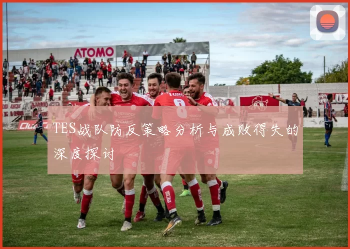 TES战队防反策略分析与成败得失的深度探讨