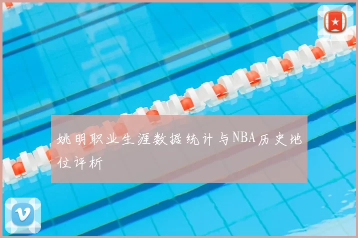 姚明职业生涯数据统计与NBA历史地位评析