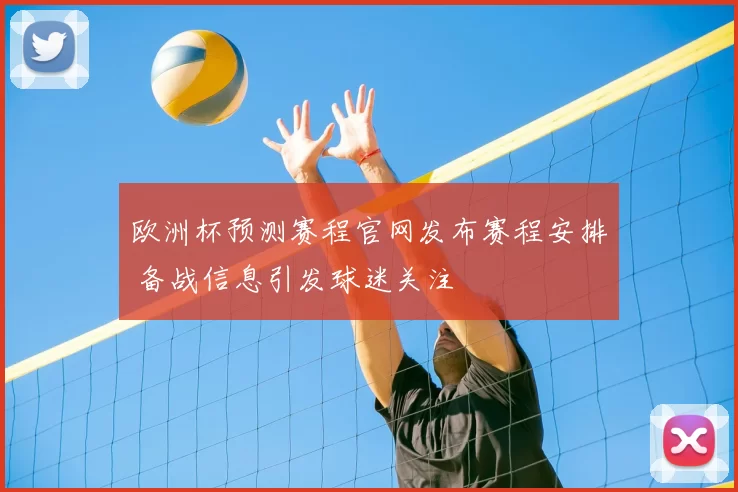 欧洲杯预测赛程官网发布赛程安排 备战信息引发球迷关注