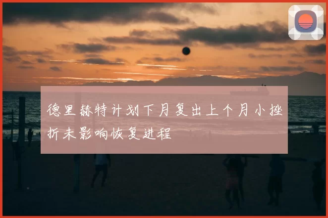 德里赫特计划下月复出上个月小挫折未影响恢复进程