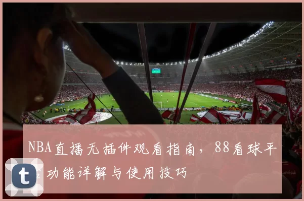 NBA直播无插件观看指南，88看球平台功能详解与使用技巧