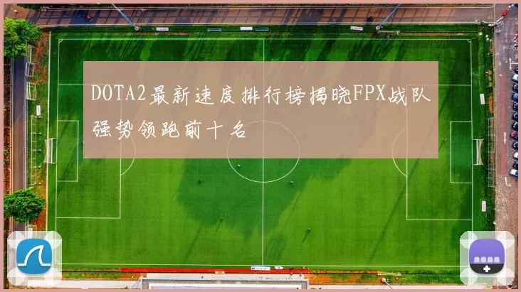 DOTA2最新速度排行榜揭晓FPX战队强势领跑前十名