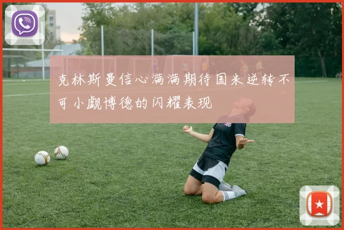 克林斯曼信心满满期待国米逆转不可小觑博德的闪耀表现