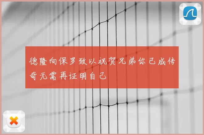 德隆向保罗致以祝贺兄弟你已成传奇无需再证明自己