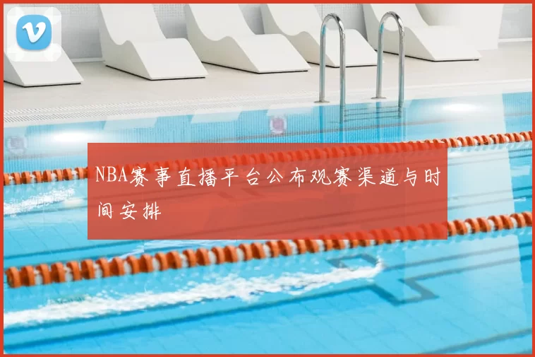 NBA赛事直播平台公布观赛渠道与时间安排