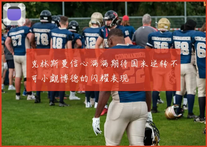 克林斯曼信心满满期待国米逆转不可小觑博德的闪耀表现