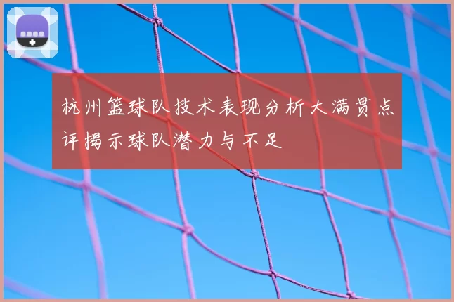杭州篮球队技术表现分析大满贯点评揭示球队潜力与不足