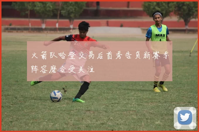 火箭队哈登交易后首秀告负新赛季阵容磨合受关注