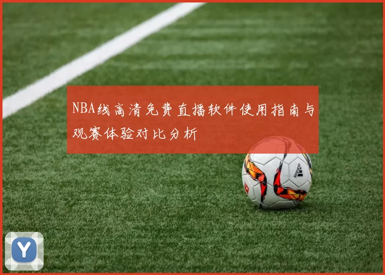 NBA线高清免费直播软件使用指南与观赛体验对比分析