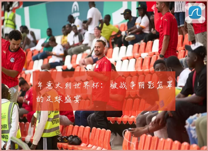 年意大利世界杯:被战争阴影笼罩的足球盛宴