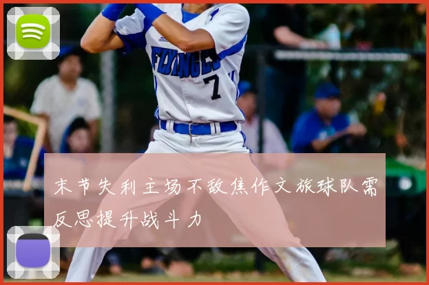 末节失利主场不敌焦作文旅球队需反思提升战斗力
