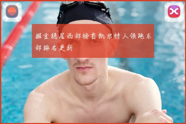 掘金稳居西部榜首凯尔特人领跑东部排名更新