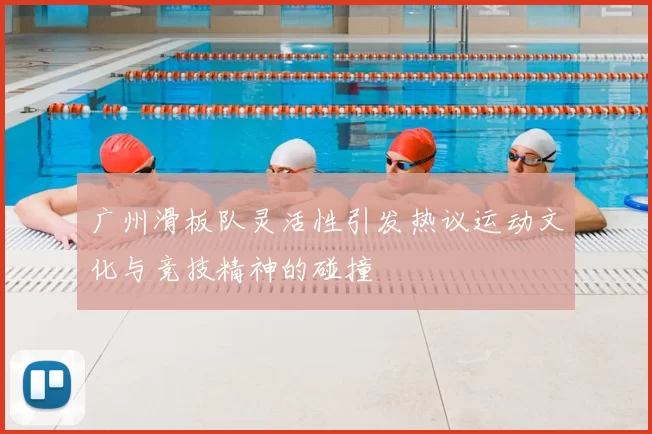 广州滑板队灵活性引发热议运动文化与竞技精神的碰撞