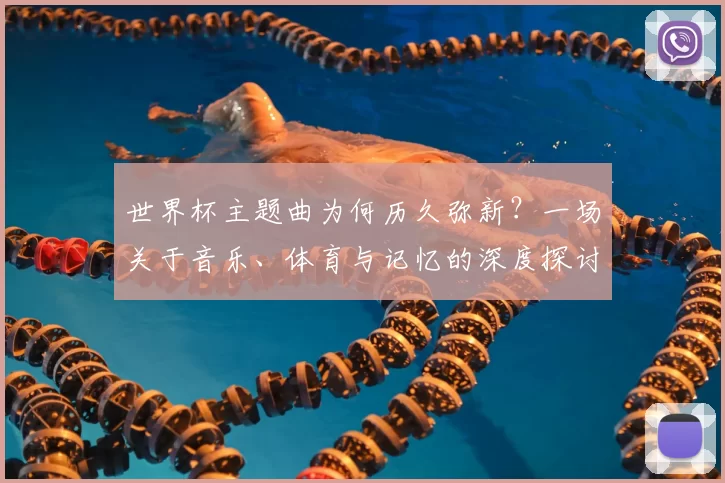 世界杯主题曲为何历久弥新？一场关于音乐、体育与记忆的深度探讨