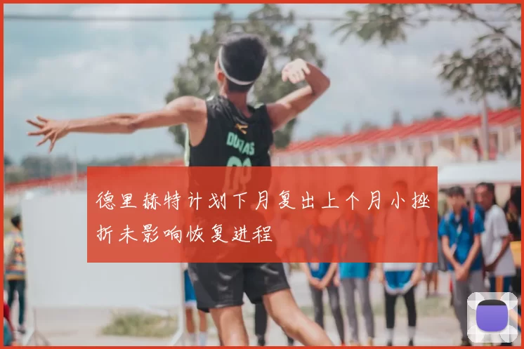 德里赫特计划下月复出上个月小挫折未影响恢复进程