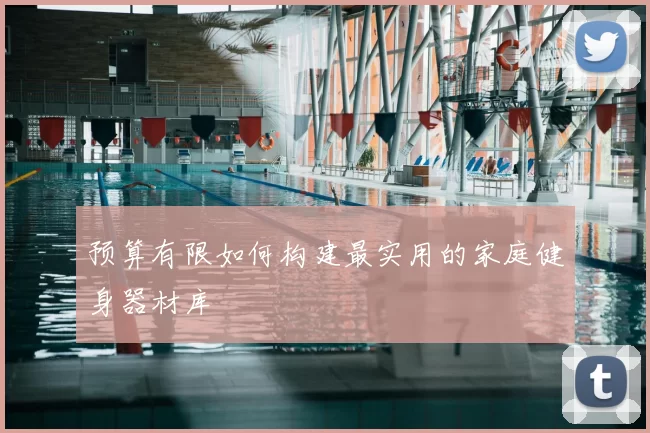 预算有限如何构建最实用的家庭健身器材库
