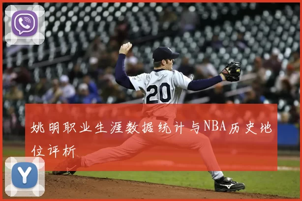 姚明职业生涯数据统计与NBA历史地位评析