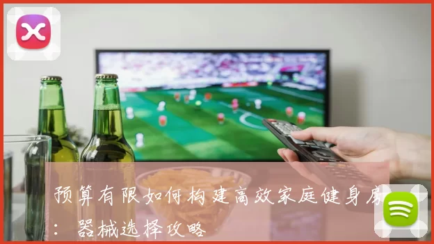 预算有限如何构建高效家庭健身房：器械选择攻略