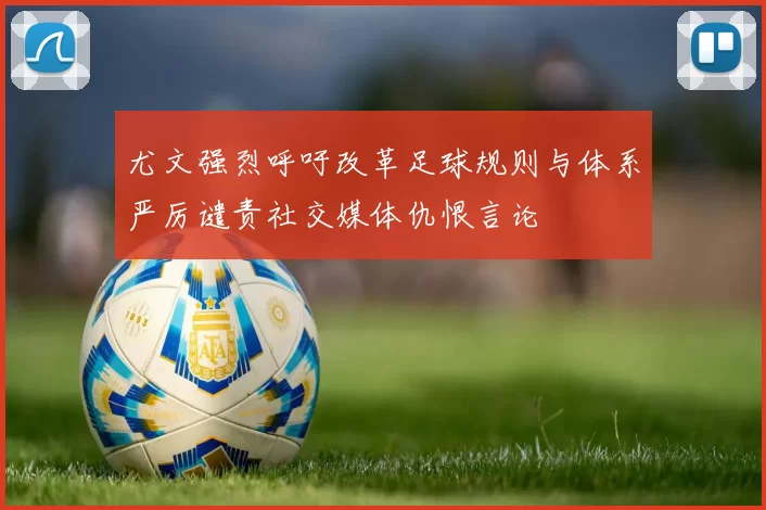 尤文强烈呼吁改革足球规则与体系严厉谴责社交媒体仇恨言论
