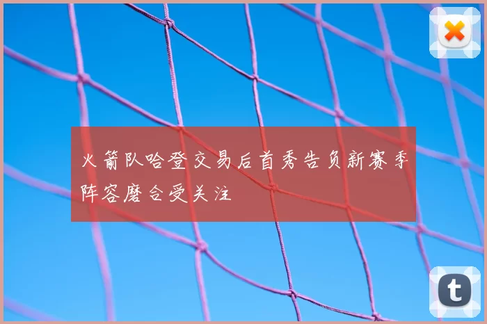 火箭队哈登交易后首秀告负新赛季阵容磨合受关注