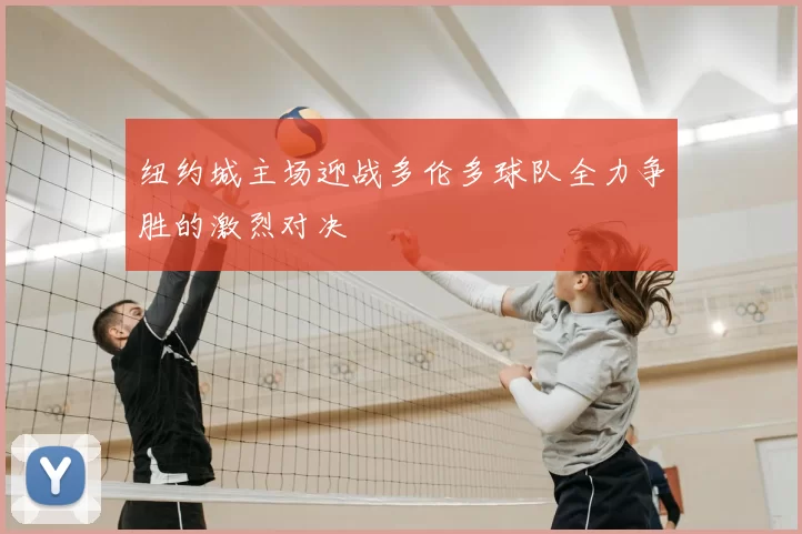 纽约城主场迎战多伦多球队全力争胜的激烈对决