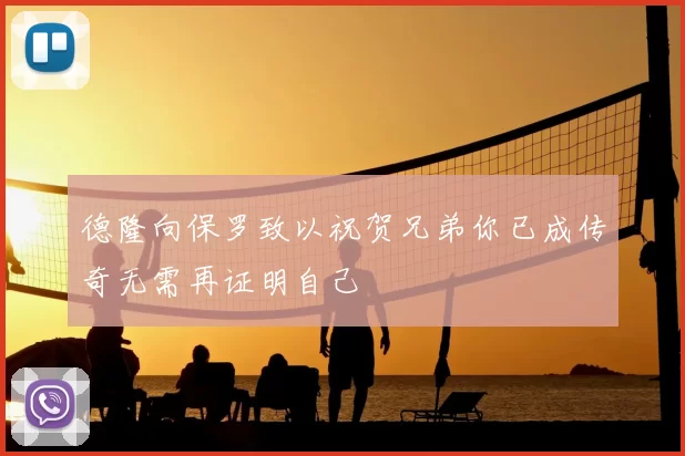 德隆向保罗致以祝贺兄弟你已成传奇无需再证明自己