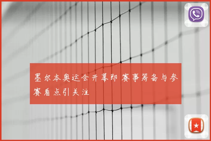 墨尔本奥运会开幕即 赛事筹备与参赛看点引关注