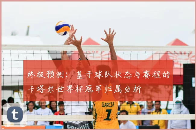 终极预测：基于球队状态与赛程的卡塔尔世界杯冠军归属分析