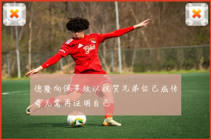 德隆向保罗致以祝贺兄弟你已成传奇无需再证明自己