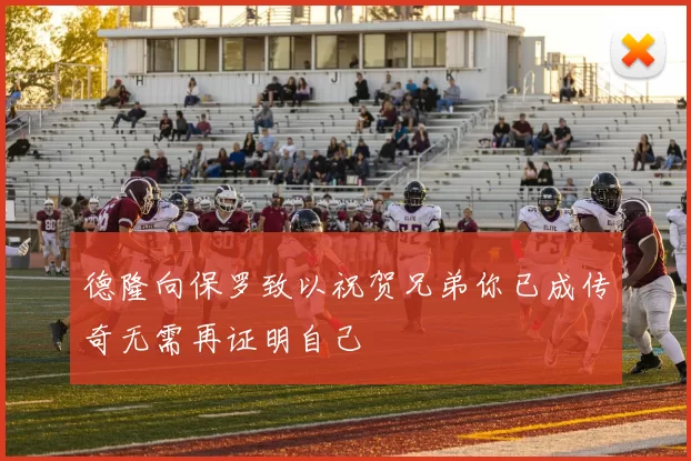 德隆向保罗致以祝贺兄弟你已成传奇无需再证明自己
