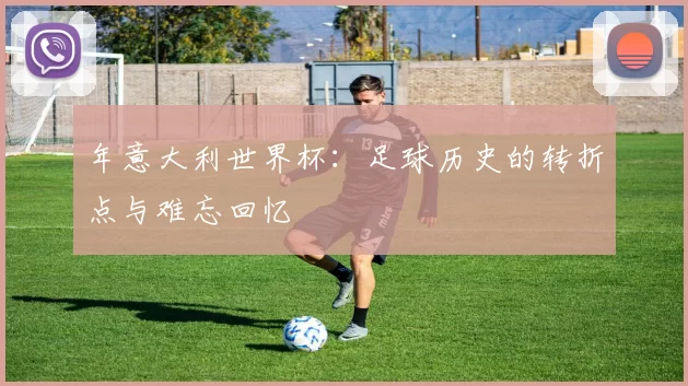 年意大利世界杯：足球历史的转折点与难忘回忆