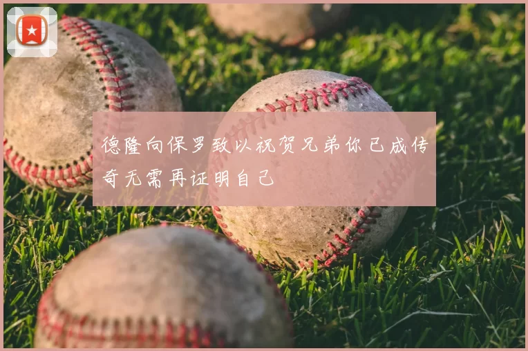 德隆向保罗致以祝贺兄弟你已成传奇无需再证明自己