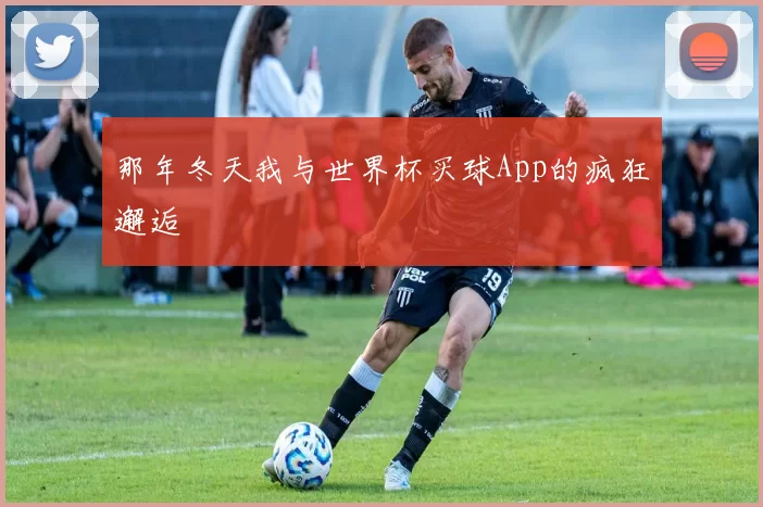 那年冬天我与世界杯买球App的疯狂邂逅