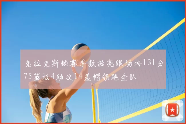 克拉克斯顿赛季数据亮眼场均131分75篮板4助攻14盖帽领跑全队