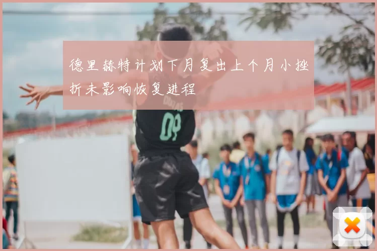 德里赫特计划下月复出上个月小挫折未影响恢复进程