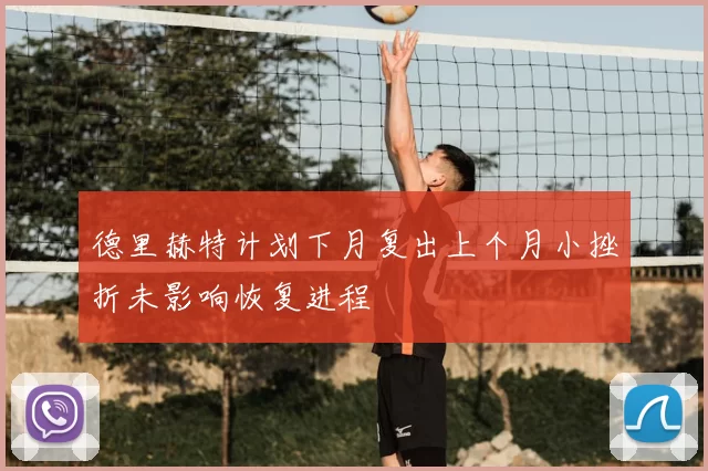 德里赫特计划下月复出上个月小挫折未影响恢复进程