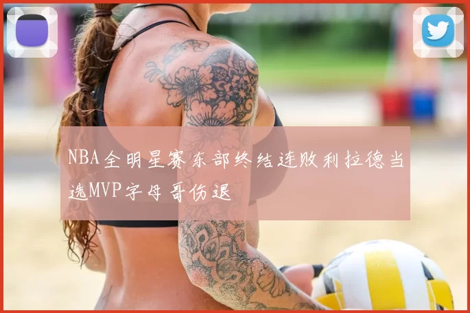 NBA全明星赛东部终结连败利拉德当选MVP字母哥伤退